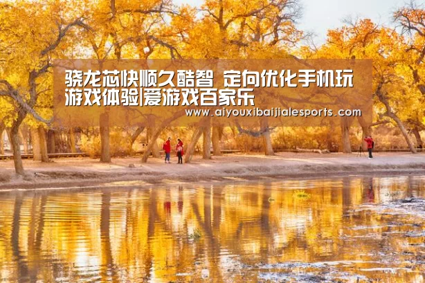 骁龙芯快顺久酷智 定向优化手机玩游戏体验|爱游戏百家乐(图2) 爱游戏视讯