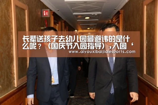 长辈送孩子去幼儿园最避讳的是什么呢?(国庆节入园指导),入园‘爱游戏登录’(图4) 爱游戏登录