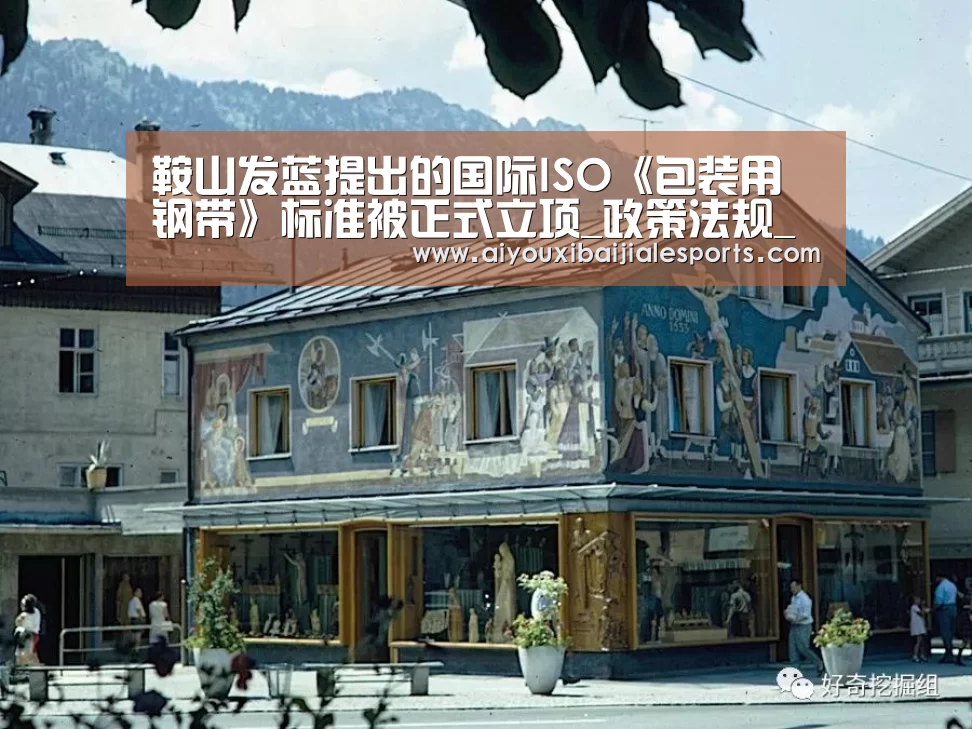 鞍山发蓝提出的国际ISO《包装用钢带》标准被正式立项_政策法规_新闻_矿道网‘爱游戏登录’(图1) 爱游戏登录