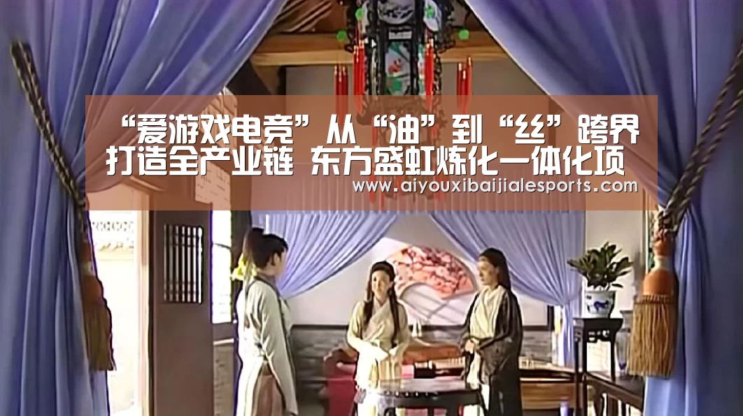 “爱游戏电竞”从“油”到“丝”跨界打造全产业链 东方盛虹炼化一体化项目迈入新格局(图1) 爱游戏百家乐