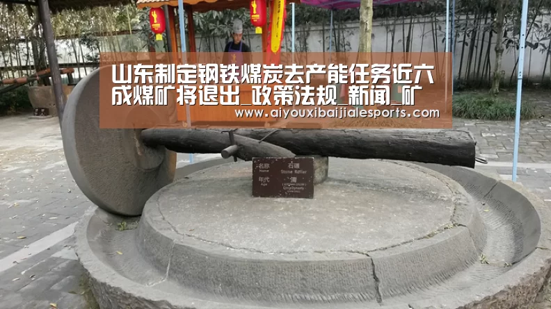 山东制定钢铁煤炭去产能任务近六成煤矿将退出_政策法规_新闻_矿道网-爱游戏电竞(图1) 爱游戏百家乐
