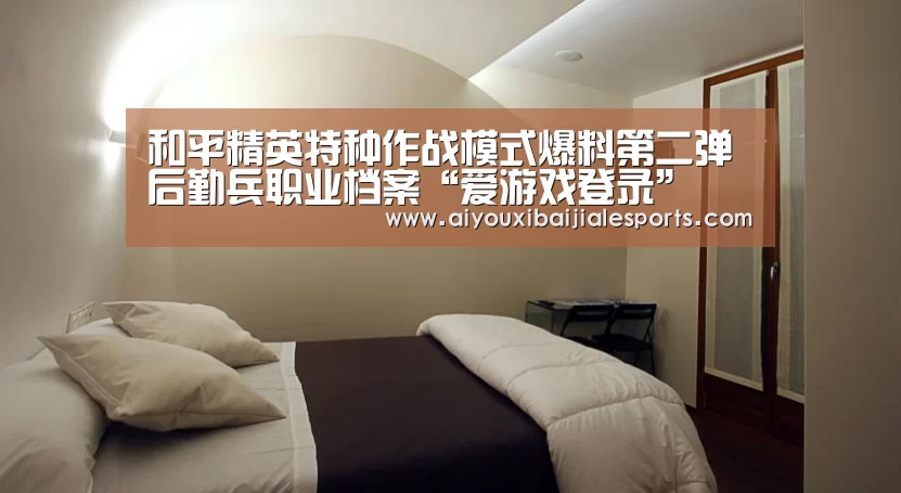 和平精英特种作战模式爆料第二弹 后勤兵职业档案“爱游戏登录”(图1) 爱游戏电竞