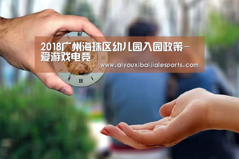 2018广州海珠区幼儿园入园政策-爱游戏电竞(图2) 爱游戏百家乐