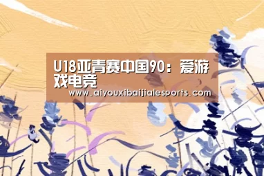 U18亚青赛中国90:爱游戏电竞(图2) 爱游戏百家乐
