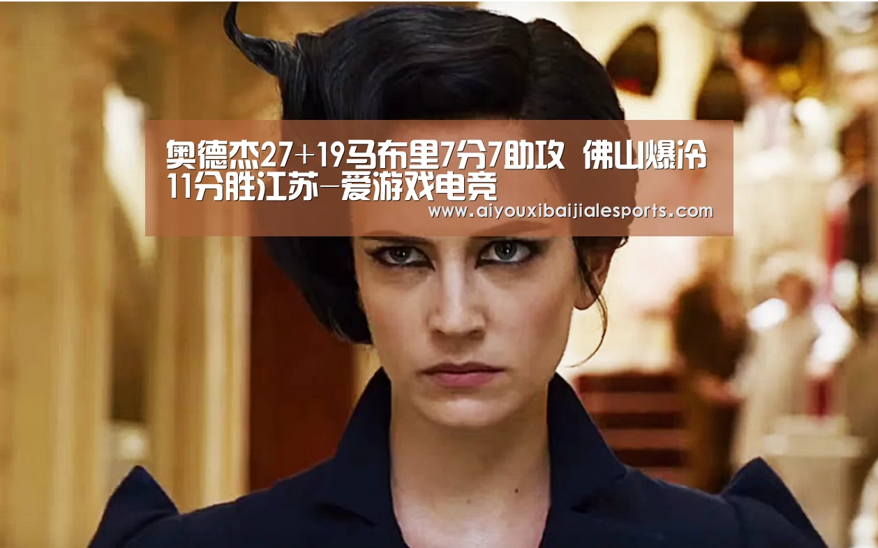 奥德杰27+19马布里7分7助攻 佛山爆冷11分胜江苏-爱游戏电竞(图2) 爱游戏百家乐