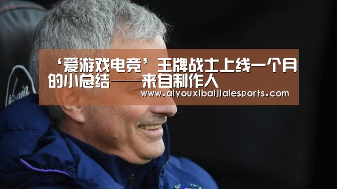 ‘爱游戏电竞’王牌战士上线一个月的小总结——来自制作人(图1) 爱游戏电竞